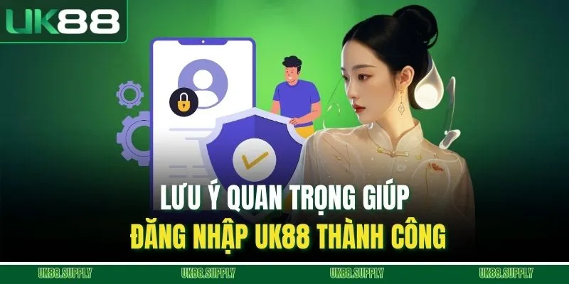 Đăng Nhập UK88 - Hướng Dẫn Cực Chi Tiết Thao Tác Dễ Dàng 2 Lưu ý quan trọng giúp đăng nhập UK88 thành công